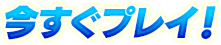 今すぐプレイ！