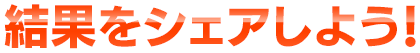 結果をシェアしよう！